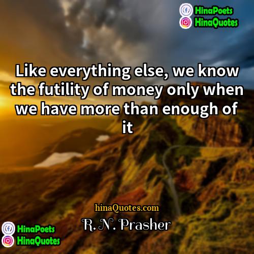 R N Prasher Quotes | Like everything else, we know the futility